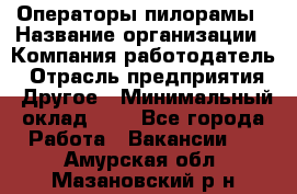 Операторы пилорамы › Название организации ­ Компания-работодатель › Отрасль предприятия ­ Другое › Минимальный оклад ­ 1 - Все города Работа » Вакансии   . Амурская обл.,Мазановский р-н